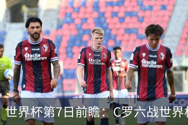 世界杯第7日前瞻：C罗六战世界杯冲纪录 英克对决焦点战
