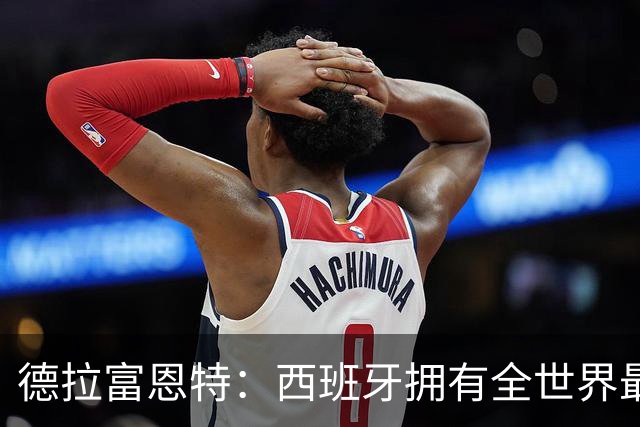 德拉富恩特：西班牙拥有全世界最好的中场，可以媲美2010年的阵容