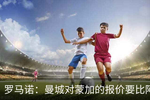 罗马诺：曼城对蒙加的报价要比阿森纳优渥得多，马雷斯卡亲自对话
