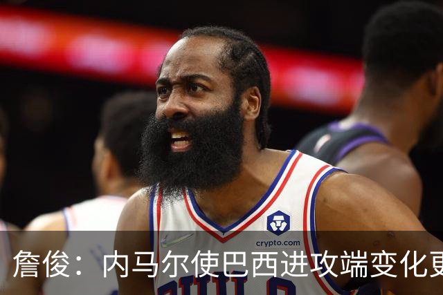 詹俊：内马尔使巴西进攻端变化更多 巴西进攻端是无解一般的存在